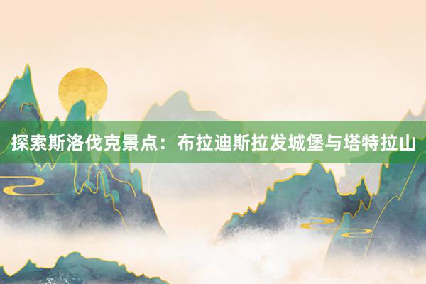 探索斯洛伐克景点：布拉迪斯拉发城堡与塔特拉山