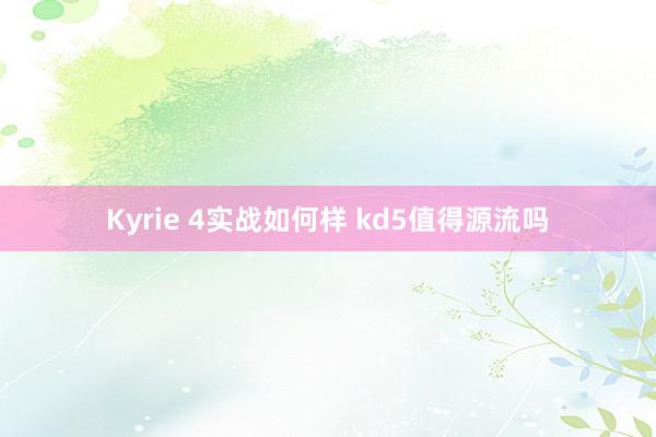 Kyrie 4实战如何样 kd5值得源流吗