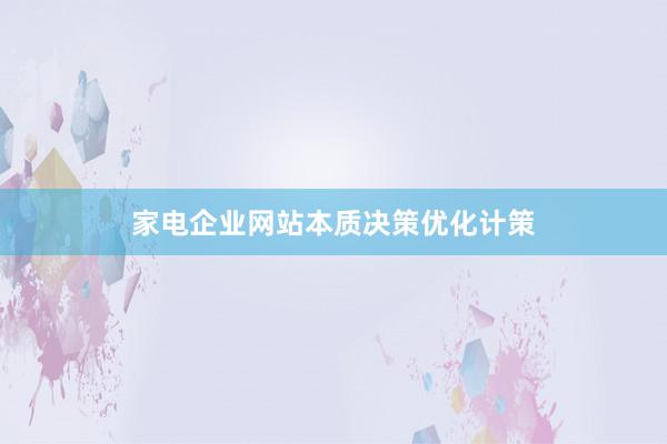 家电企业网站本质决策优化计策